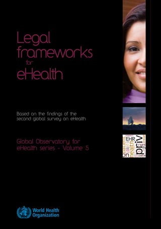 Legal 
frameworks 
for 
eHealth 
Based on the findings of the 
second global survey on eHealth 
Global Observatory for 
eHealth series - Volume 5 
 