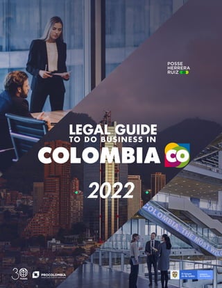 1
L E G A L G U I D E T O D O B U S I N E S S I N C O L O M B I A
2 0 2 2
P R O C O L O M B I A . C O
2022
LEGAL GUIDE
TO DO BUSINESS IN
 