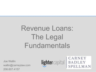 MLCE Revenue Loans © COPYRIGHT 2016
Revenue Loans:
The Legal
Fundamentals
Joe Wallin
wallin@carneylaw.com
206.607.4157
 