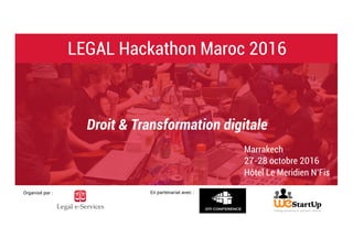 LEGAL Hackathon Maroc 2016
Organisé par : En partenariat avec :
Droit & Transformation digitale
Marrakech
27-28 octobre 2016
Hôtel Le Meridien N’Fis
 