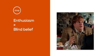 stop
Enthusiasm  
≠
Blind belief
 