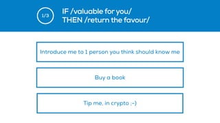 1/3
IF /valuable foryou/
THEN /return the favour/
Buy a book
Tip me, in crypto ;-)
Introduce me to 1 person you think should know me
 