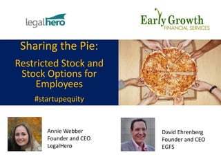 Sharing the Pie:
Restricted Stock and
Stock Options for
Employees
#startupequity
Annie Webber
Founder and CEO
LegalHero
David Ehrenberg
Founder and CEO
EGFS
 