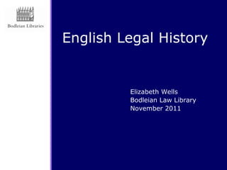 English Legal History


         Elizabeth Wells
         Bodleian Law Library
         November 2011
 
