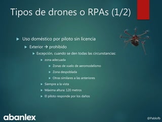 Tipos de drones o RPAs (1/2)
 Uso doméstico por piloto sin licencia
 Exterior  prohibido
 Excepción, cuando se den tod...