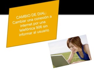 CAMBIO DE DIAL: Cambiar una conexión a internet por una telefónica 906 sin informar al usuario.