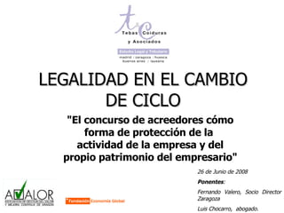 LEGALIDAD EN EL CAMBIO DE CICLO ,[object Object],26 de Junio de 2008 Ponentes :  Fernando Valero, Socio Director Zaragoza  Luis Chocarro,  abogado.  