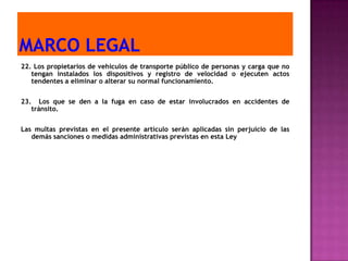 22. Los propietarios de vehículos de transporte público de personas y carga que no
   tengan instalados los dispositivos y registro de velocidad o ejecuten actos
   tendentes a eliminar o alterar su normal funcionamiento.


23. Los que se den a la fuga en caso de estar involucrados en accidentes de
   tránsito.


Las multas previstas en el presente artículo serán aplicadas sin perjuicio de las
   demás sanciones o medidas administrativas previstas en esta Ley
 
