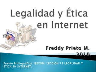 Freddy Prieto M.  2010. Fuente Bibliográfica: ISECOM, LECCIÓN 12 LEGALIDAD Y ÉTICA EN INTERNET: http://www.novabella.org/wp-content/uploads/12%20Legalidad%20y%20Etica%20en%20Internet.pdf 