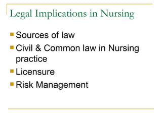 Legal Implications in Nursing Sources of law Civil & Common law in Nursing practice Licensure Risk Management  