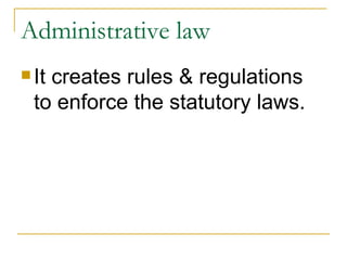 Administrative law It creates rules & regulations to enforce the statutory laws. 