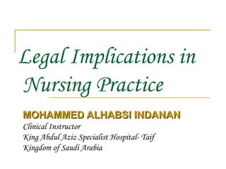 Legal Implications in  Nursing Practice MOHAMMED ALHABSI INDANAN Clinical Instructor King Abdul Aziz Specialist Hospital- Taif Kingdom of Saudi Arabia 