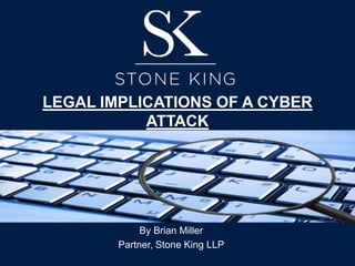 LEGAL IMPLICATIONS OF A CYBER
ATTACK
By Brian Miller
Partner, Stone King LLP
 
