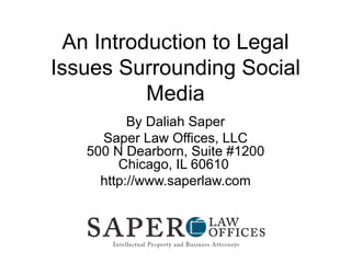 An Introduction to Legal Issues Surrounding Social Media By Daliah Saper Saper Law Offices, LLC 500 N Dearborn, Suite #1200 Chicago, IL 60610  http://www.saperlaw.com 