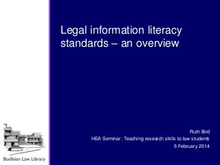 Legal information literacy
standards – an overview

Ruth Bird
HEA Seminar: Teaching research skills to law students
5 February 2014

 