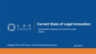 #AALL19
Sustainable Initiatives for Future-Focused
Library
Current State of Legal Innovation
July 2019Adapted from 2019 AALL Annual Conference session
1
 