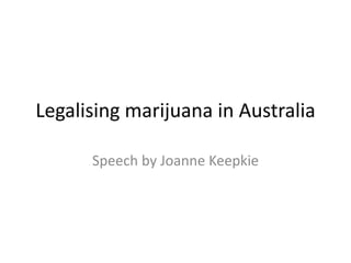 Legalising marijuana in Australia
Speech by Joanne Keepkie
 