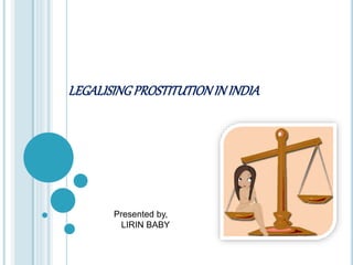 LEGALISINGPROSTITUTIONIN INDIA
Presented By,
Lirin Baby
Nehru School Of Management
 