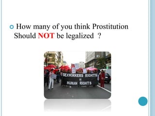 How many of you think Prostitution
Should NOT be legalized ?
 