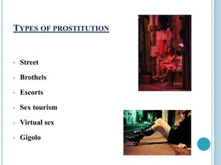 TYPES OF PROSTITUTION
• Street
• Brothels
• Escorts
• Sex tourism
• Virtual sex
• Gigolo
 