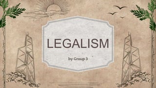 LEGALISM
by Group 3
 