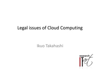 Legal issues of Cloud Computing
Ikuo Takahashi
 