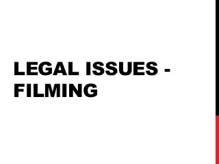 LEGAL ISSUES -
FILMING
 