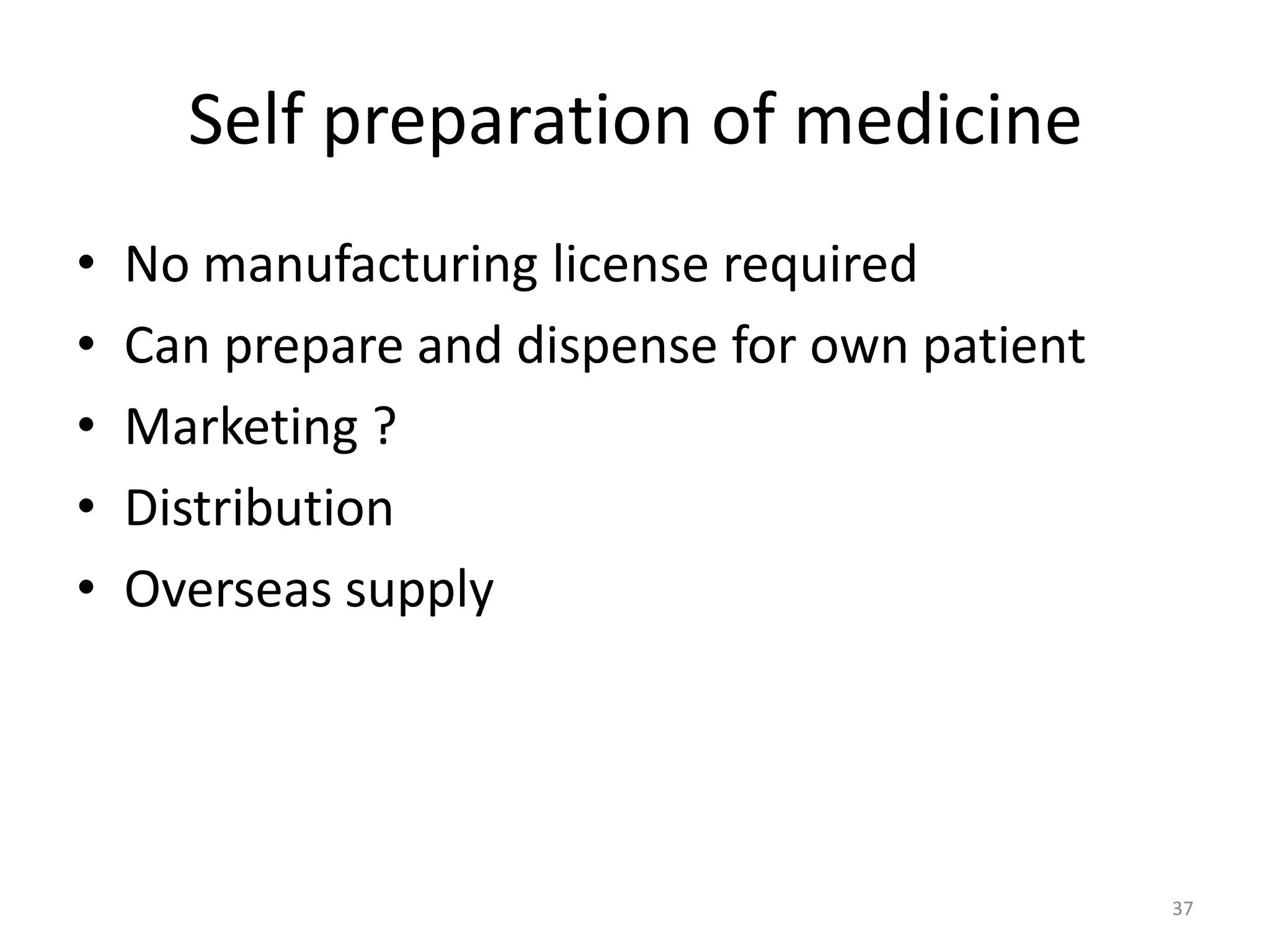 Self preparation of medicine
&bull; No manufacturing license required
&bull; Can prepare and dispense for own patient
&bull; Marketing ?
&bull; Distribution
&bull; Overseas supply
37
 
