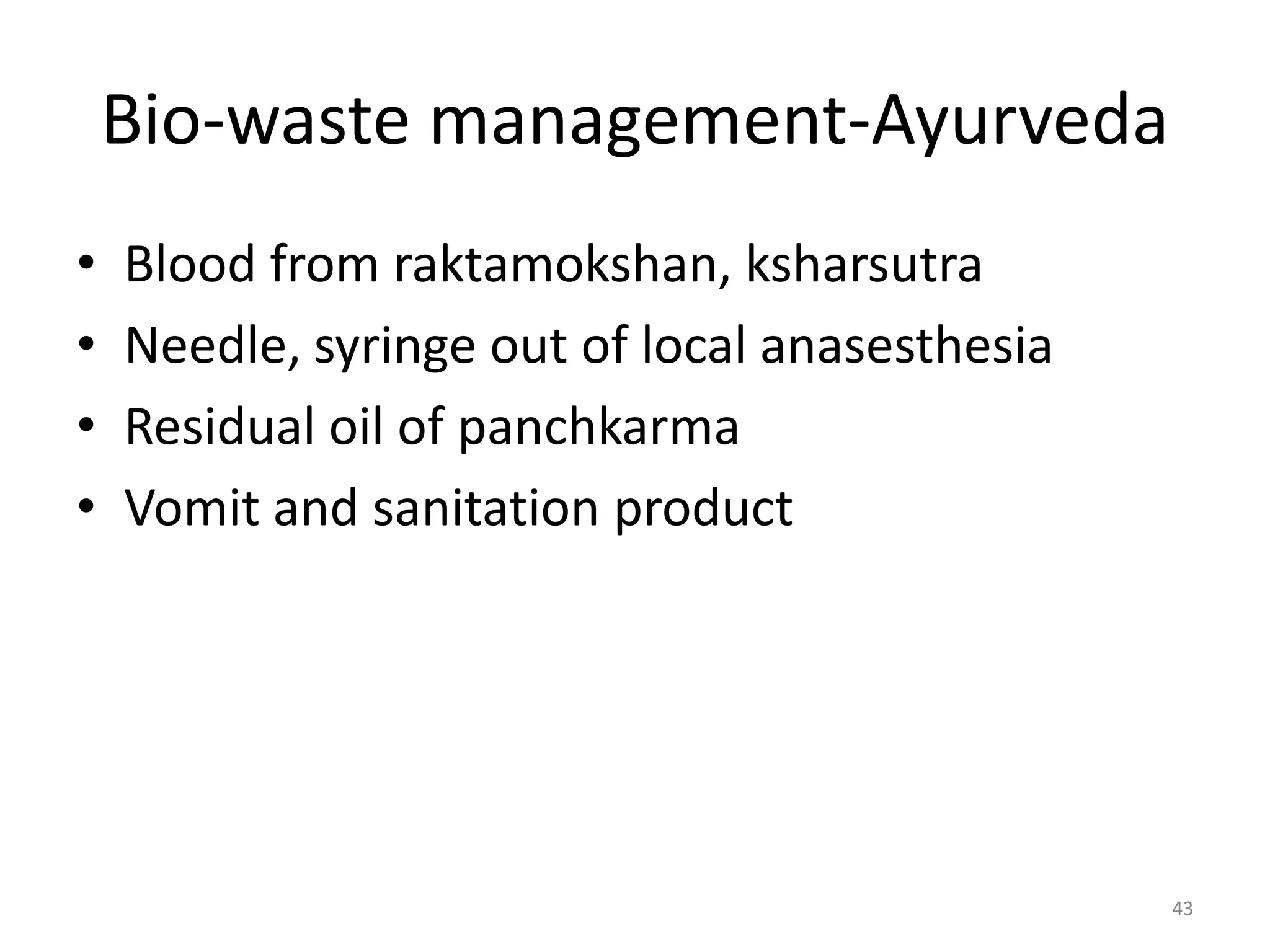 Bio-waste management-Ayurveda
&bull; Blood from raktamokshan, ksharsutra
&bull; Needle, syringe out of local anasesthesia
&bull; Residual oil of panchkarma
&bull; Vomit and sanitation product
43
 