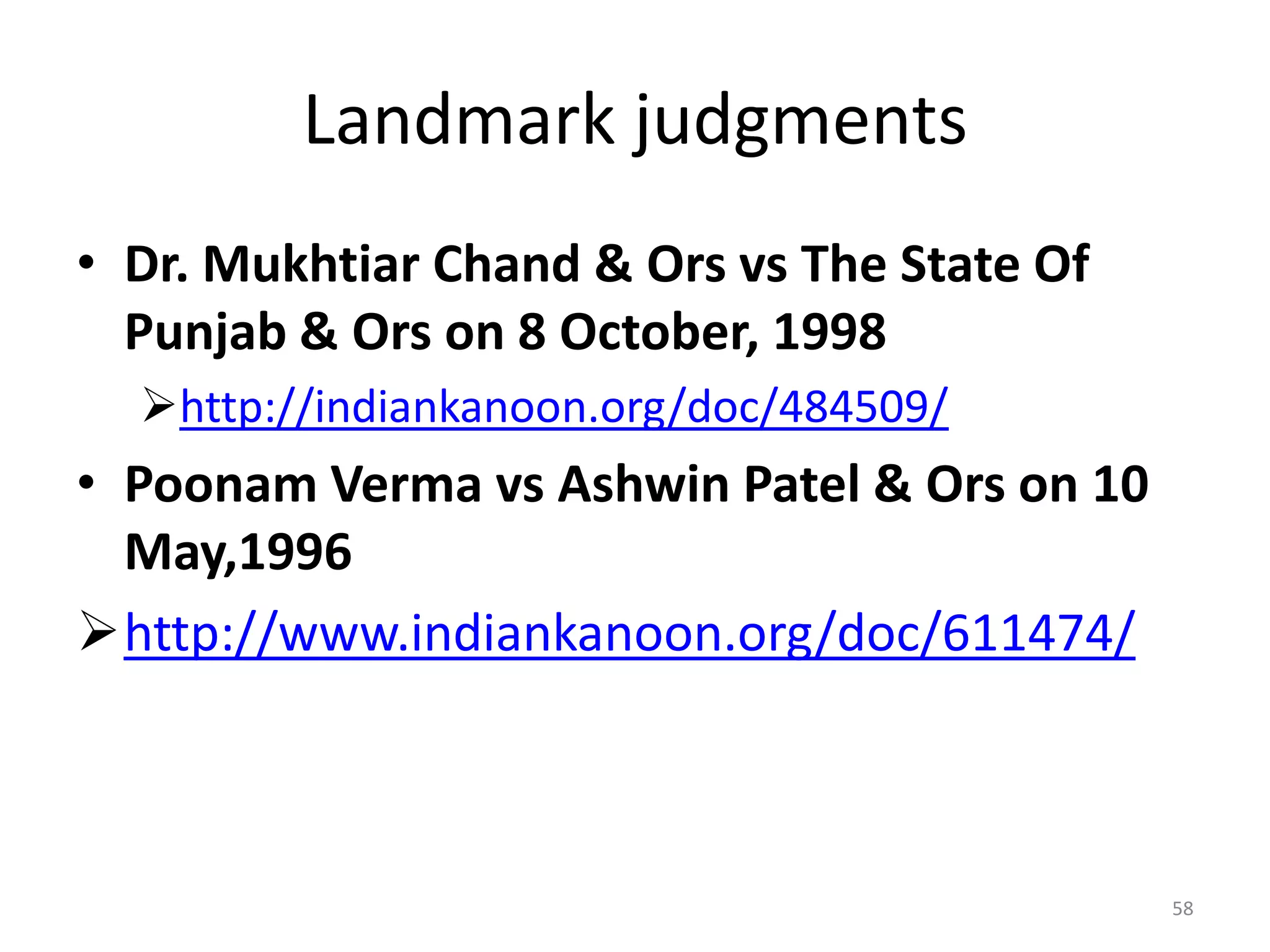 Landmark judgments
&bull; Dr. Mukhtiar Chand & Ors vs The State Of
Punjab & Ors on 8 October, 1998
http://indiankanoon.org/doc/484509/
&bull; Poonam Verma vs Ashwin Patel & Ors on 10
May,1996
http://www.indiankanoon.org/doc/611474/
58
 