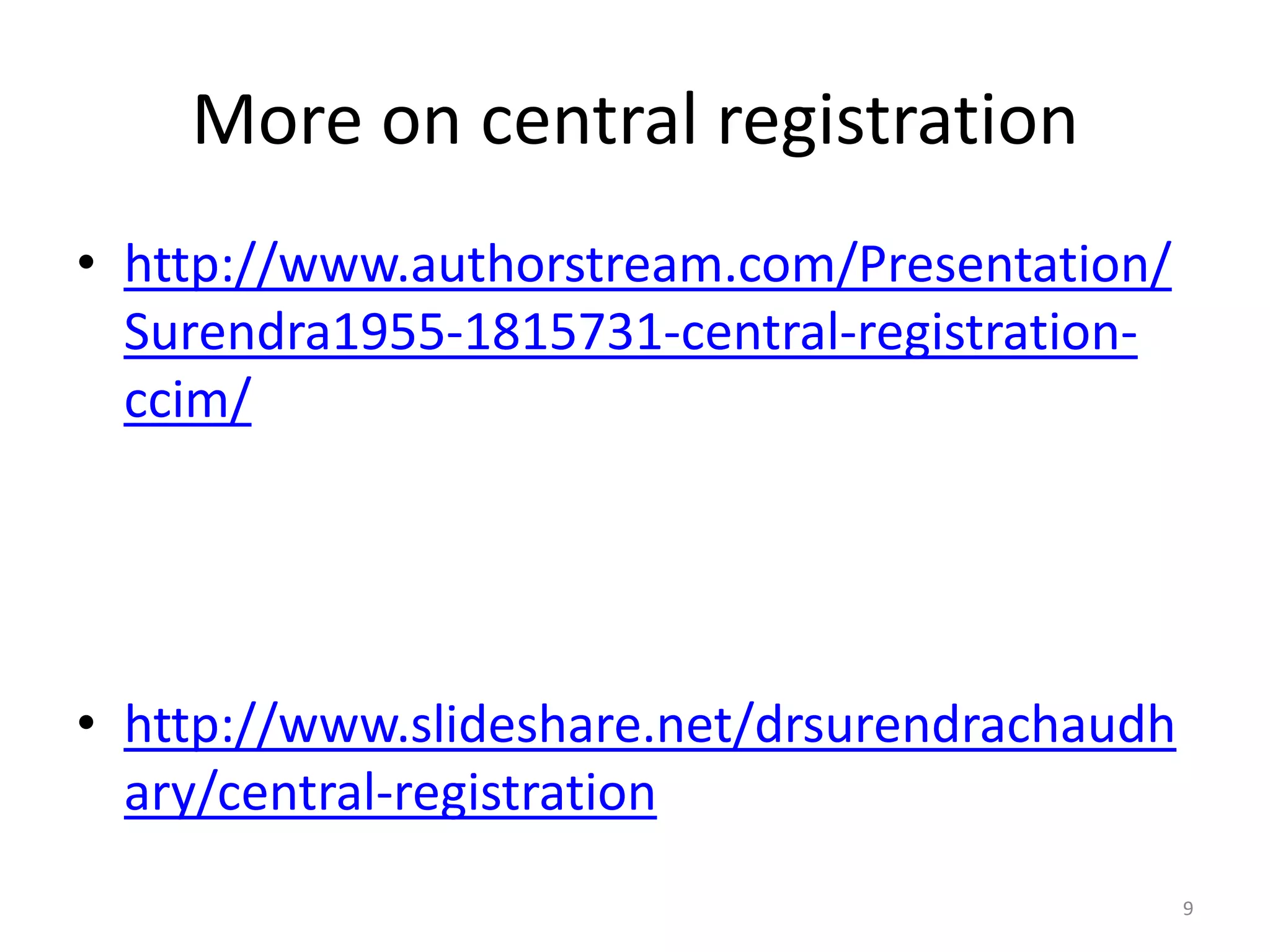 More on central registration
&bull; http://www.authorstream.com/Presentation/
Surendra1955-1815731-central-registration-
ccim/
&bull; http://www.slideshare.net/drsurendrachaudh
ary/central-registration
9
 