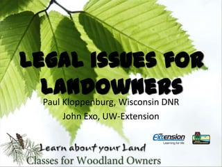 Legal Issues for
  Landowners
  Paul Kloppenburg, Wisconsin DNR
       John Exo, UW-Extension
 