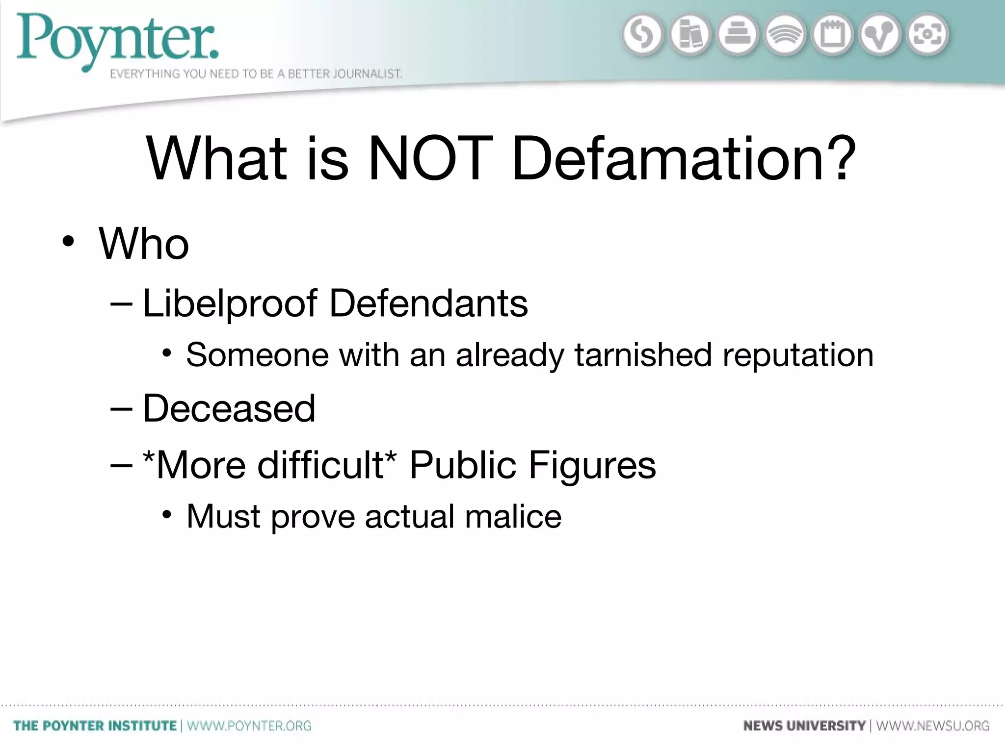 What is NOT Defamation?
• Who
– Libelproof Defendants
• Someone with an already tarnished reputation
– Deceased
– *More difficult* Public Figures
• Must prove actual malice
 