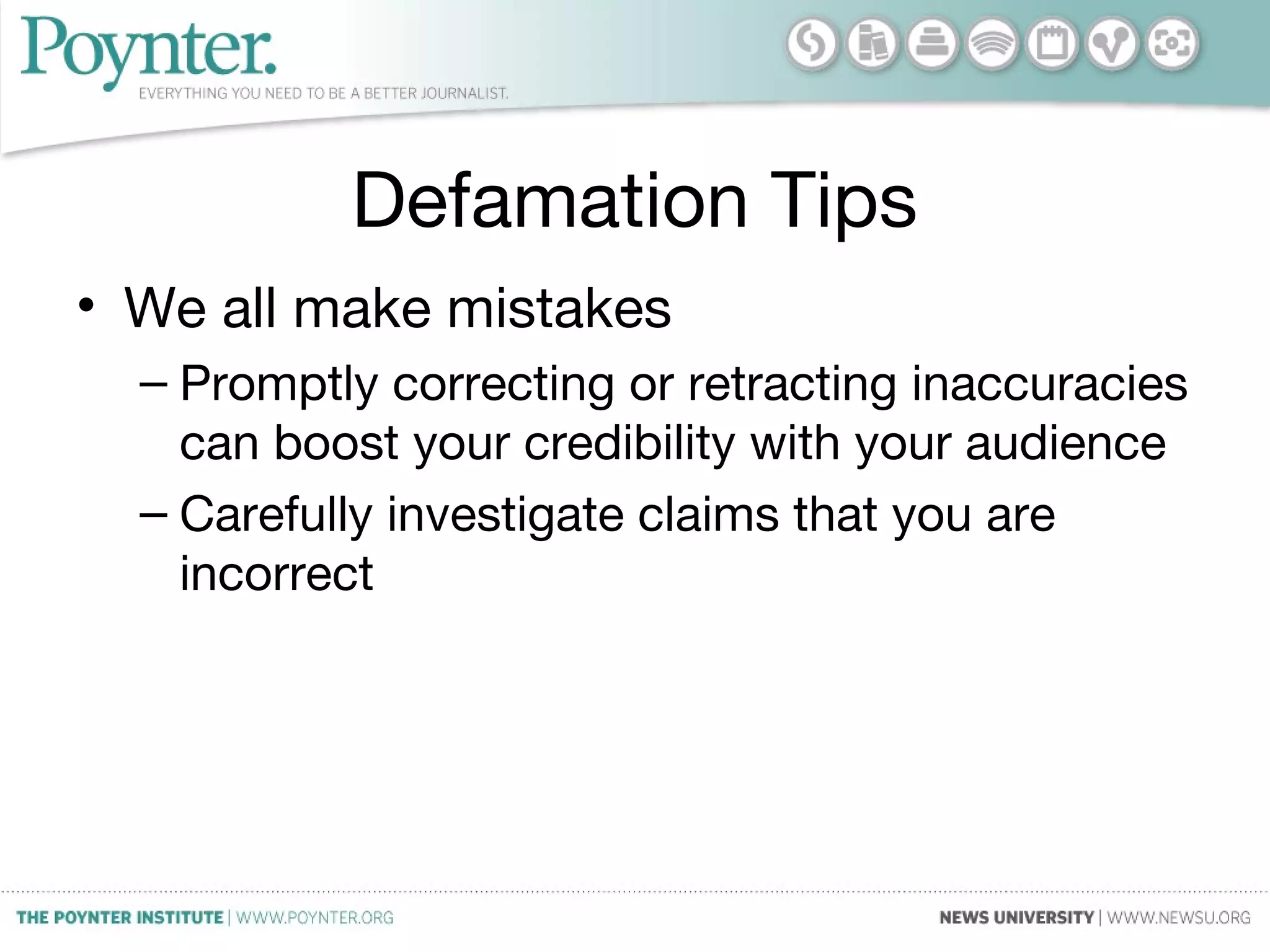 Defamation Tips
• We all make mistakes
– Promptly correcting or retracting inaccuracies
can boost your credibility with your audience
– Carefully investigate claims that you are
incorrect
 