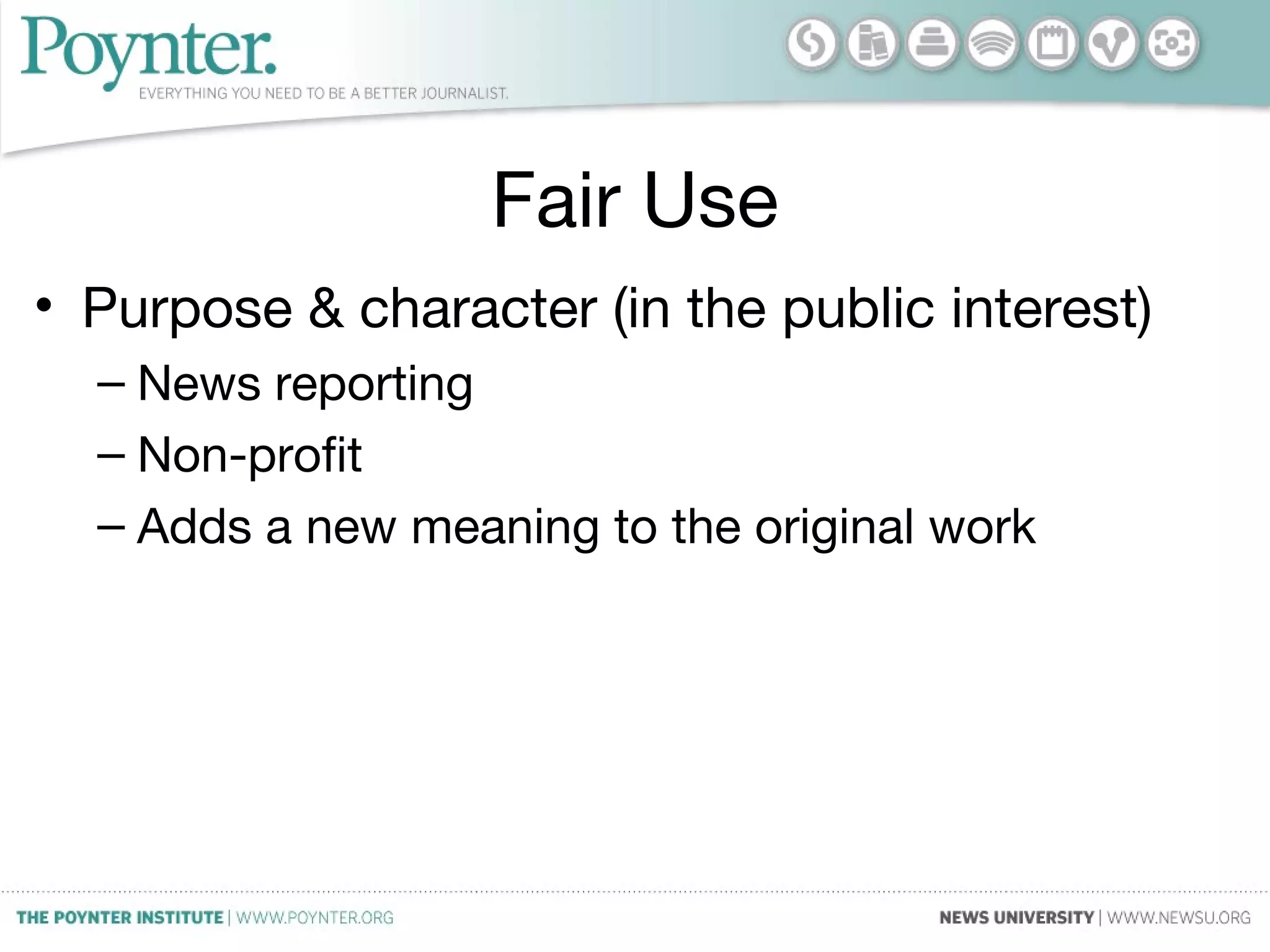 Fair Use
• Purpose & character (in the public interest)
– News reporting
– Non-profit
– Adds a new meaning to the original work
 