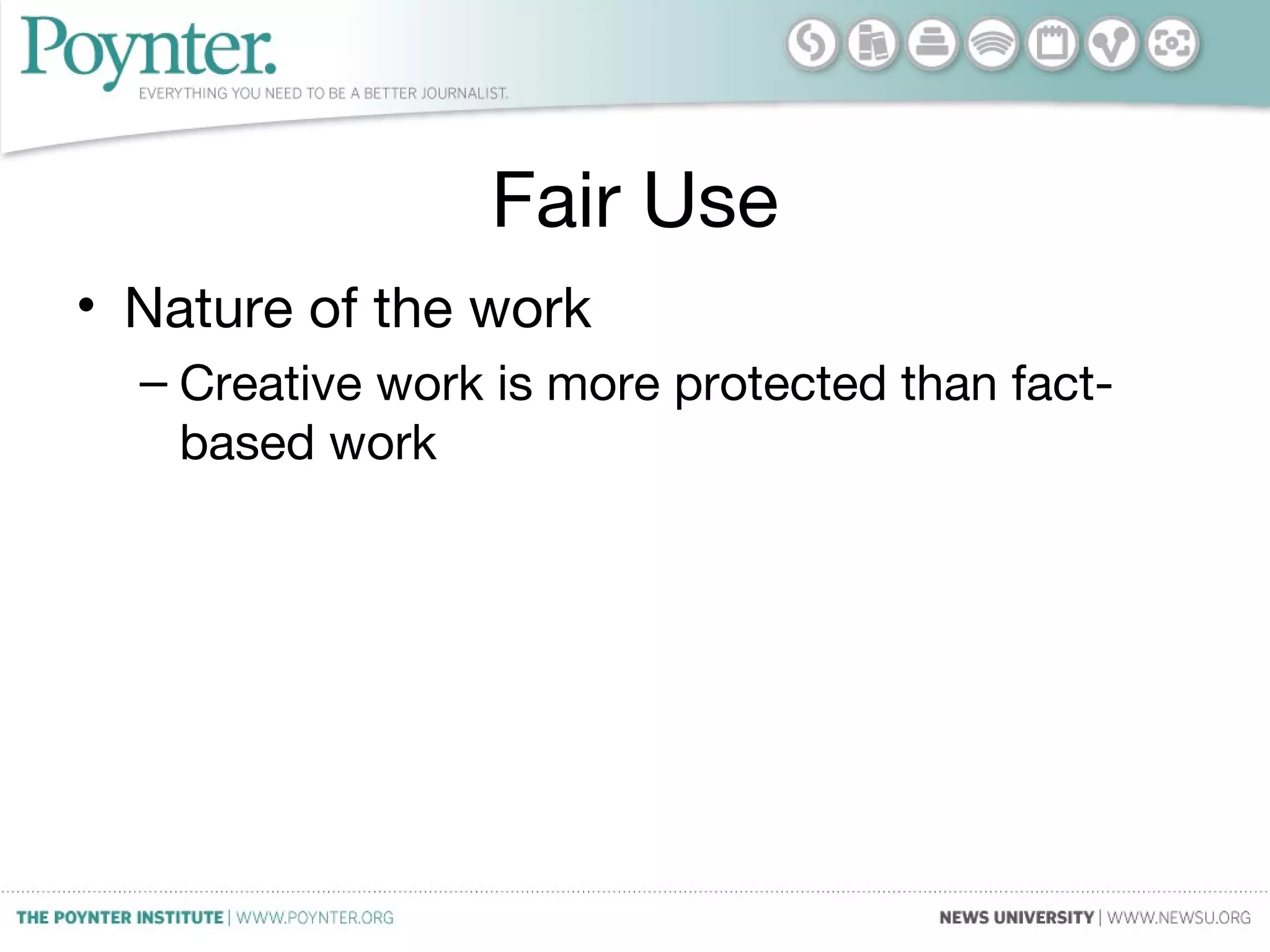 Fair Use
• Nature of the work
– Creative work is more protected than fact-
based work
 