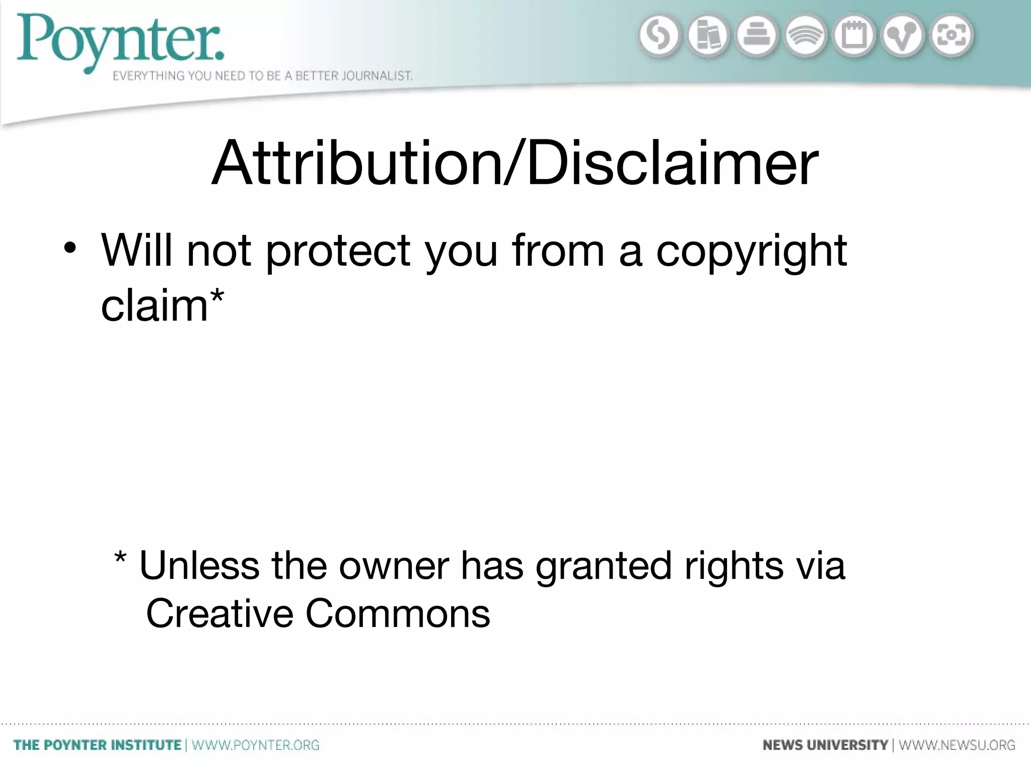 Attribution/Disclaimer
• Will not protect you from a copyright
claim*
* Unless the owner has granted rights via
Creative Commons
 