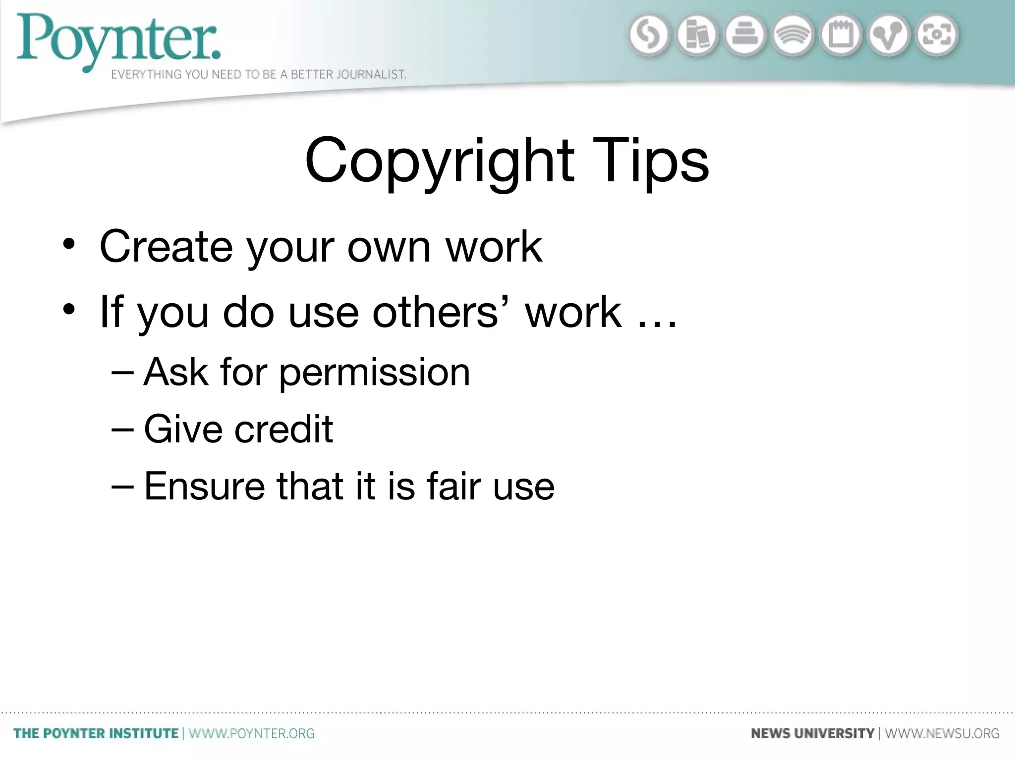 Copyright Tips
• Create your own work
• If you do use others’ work …
– Ask for permission
– Give credit
– Ensure that it is fair use
 