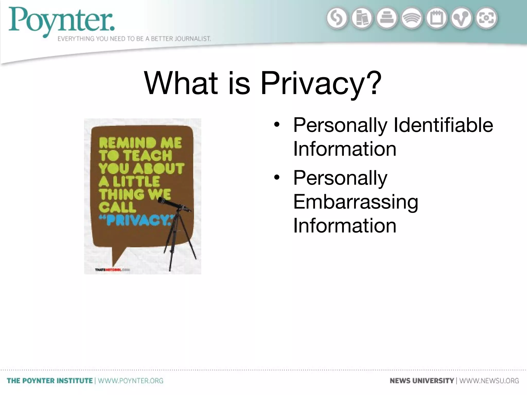 What is Privacy?
• Personally Identifiable
Information
• Personally
Embarrassing
Information
 