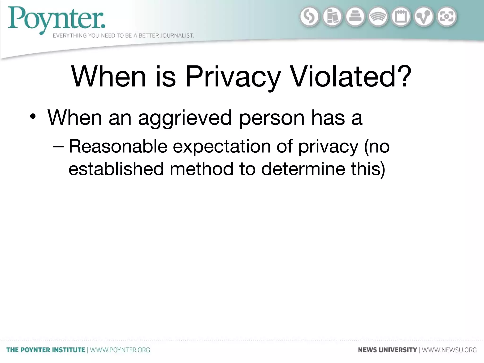 When is Privacy Violated?
• When an aggrieved person has a
– Reasonable expectation of privacy (no
established method to determine this)
 