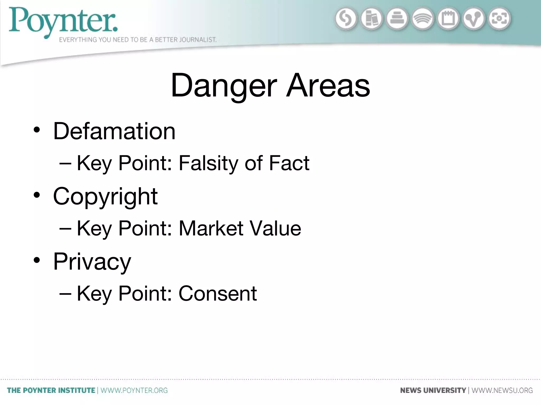 Danger Areas
• Defamation
– Key Point: Falsity of Fact
• Copyright
– Key Point: Market Value
• Privacy
– Key Point: Consent
 