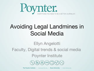 Avoiding Legal Landmines in
Social Media
Ellyn Angelotti
Faculty, Digital trends & social media
Poynter Institute
 