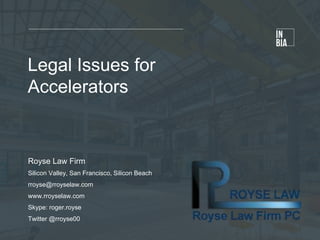Legal Issues for
Accelerators
Royse Law Firm
Silicon Valley, San Francisco, Silicon Beach
rroyse@rroyselaw.com
www.rroyselaw.com
Skype: roger.royse
Twitter @rroyse00
 