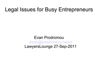 Legal Issues for Busy Entrepreneurs Evan Prodromou [email_address] LawyersLounge 27-Sep-2011 