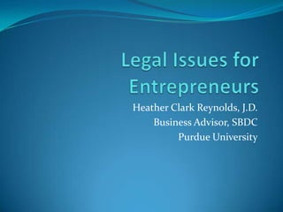 Legal Issues for Entrepreneurs Heather Clark Reynolds, J.D. Business Advisor, SBDC Purdue University 