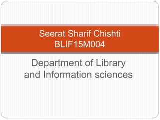 Department of Library
and Information sciences
Seerat Sharif Chishti
BLIF15M004
 