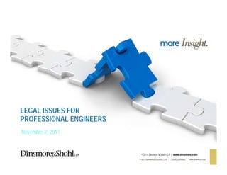 LEGAL ISSUES FOR
PROFESSIONAL ENGINEERS
November 2, 2011


                          © 2011 Dinsmore & Shohl LLP | www.dinsmore.com
                         © 2011 DINSMORE & SHOHL LLP   LEGAL COUNSEL   www.dinsmore.com
 