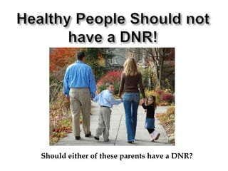 Healthy People Should not have a DNR!Should either of these parents have a DNR?