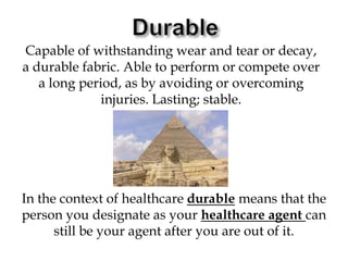 DurableCapable of withstanding wear and tear or decay, a durable fabric.Able to perform or compete over a long period, as by avoiding or overcoming injuries. Lasting; stable.In the context of healthcare durable means that the person you designate as your healthcare agent can still be your agent after you are out of it.