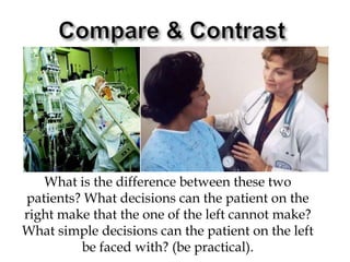 Compare & ContrastWhat is the difference between these two patients? What decisions can the patient on the right make that the one of the left cannot make? What simple decisions can the patient on the left be faced with? (be practical).